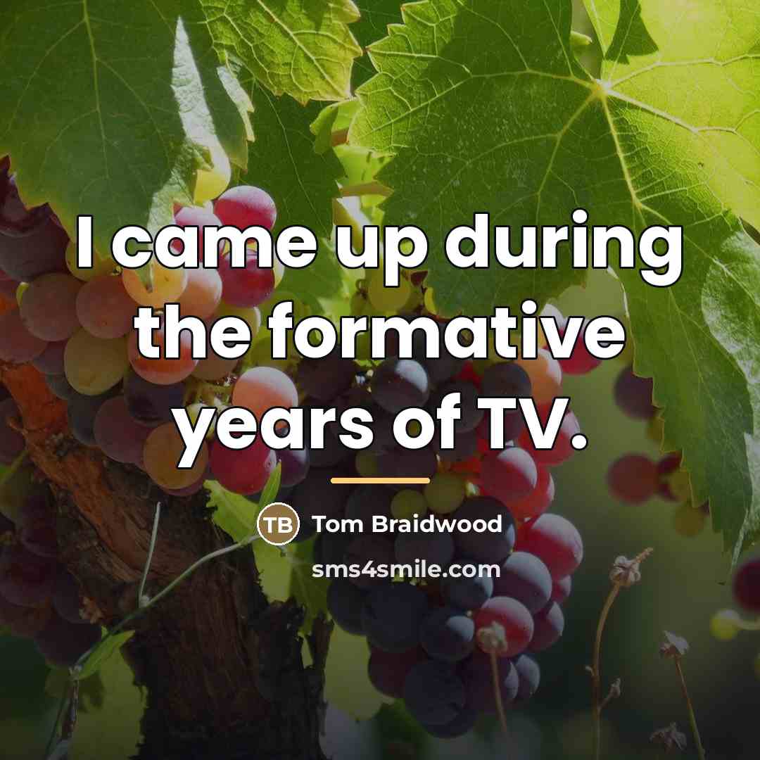 “I came up during the formative years of TV.…” quote by Tom Braidwood