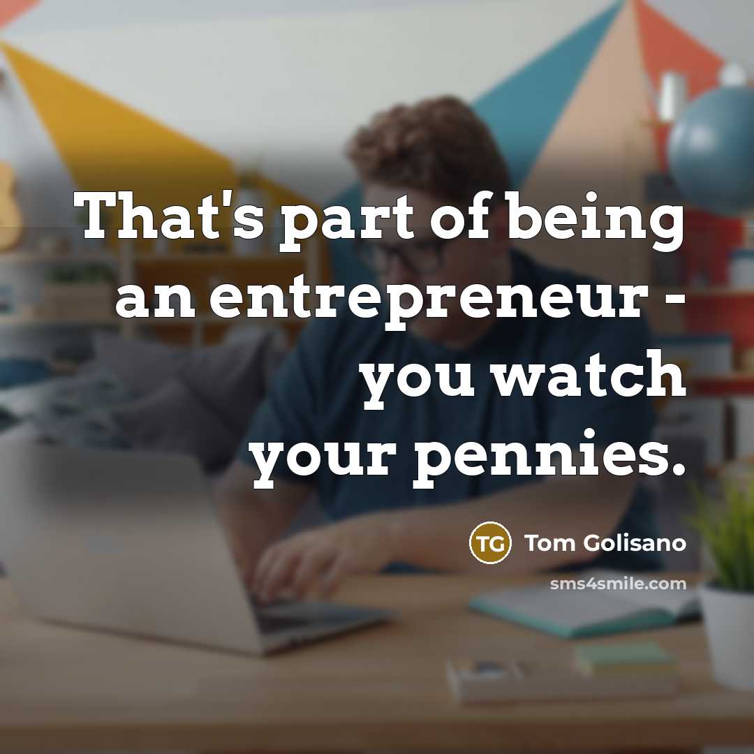 “That's part of being an entrepreneur - you watch your…” quote by Tom Golisano
