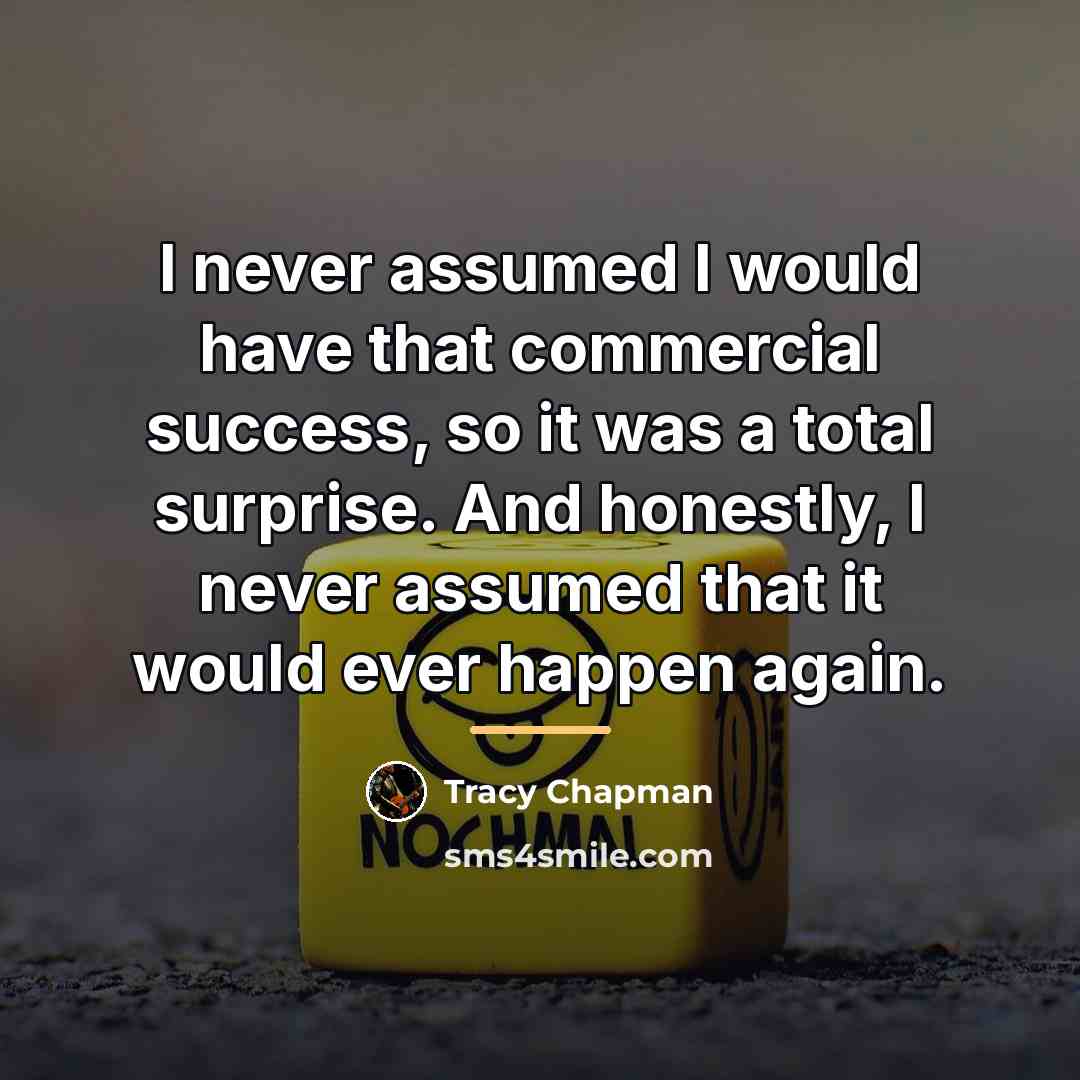 “I never assumed I would have that commercial success, so…” quote by Tracy Chapman
