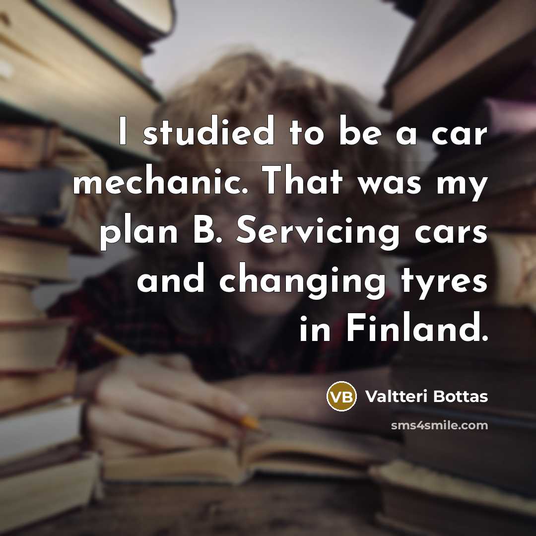“I studied to be a car mechanic. That was my…” quote by Valtteri Bottas