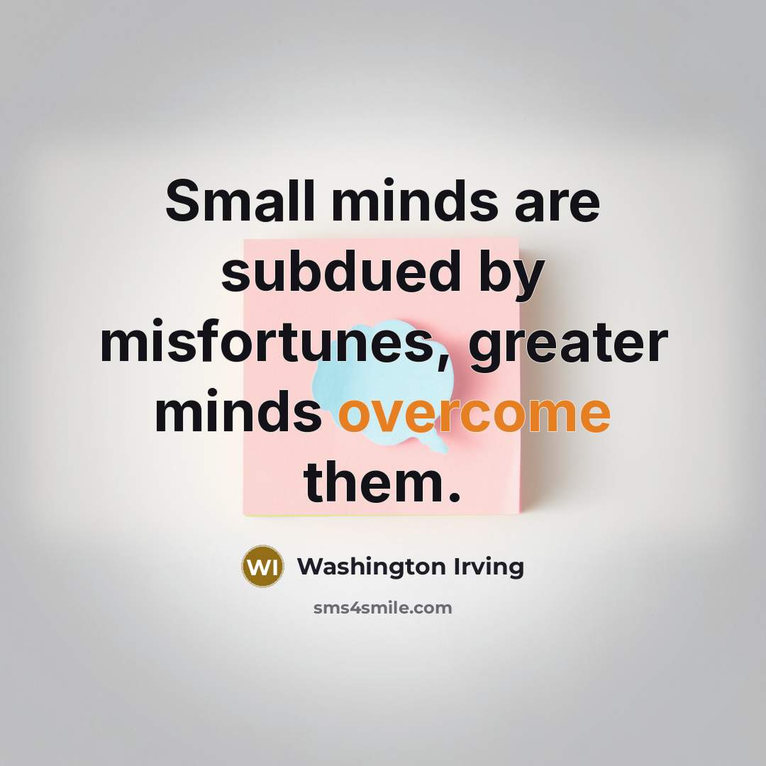 “Small minds are subdued by misfortunes, greater minds overcome them.…” quote by Washington Irving