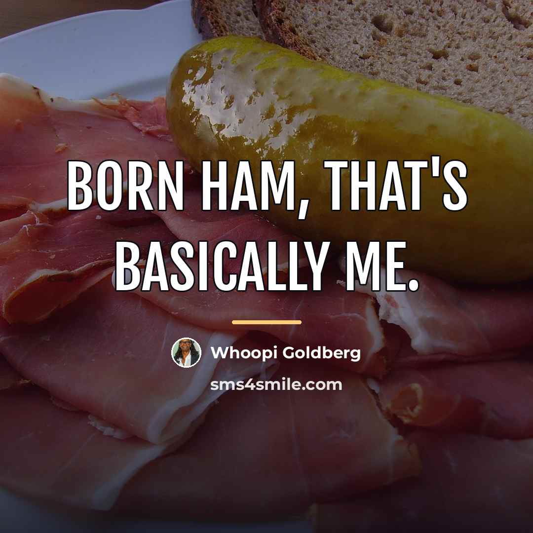 “Born ham, that's basically me.…” quote by Whoopi Goldberg
