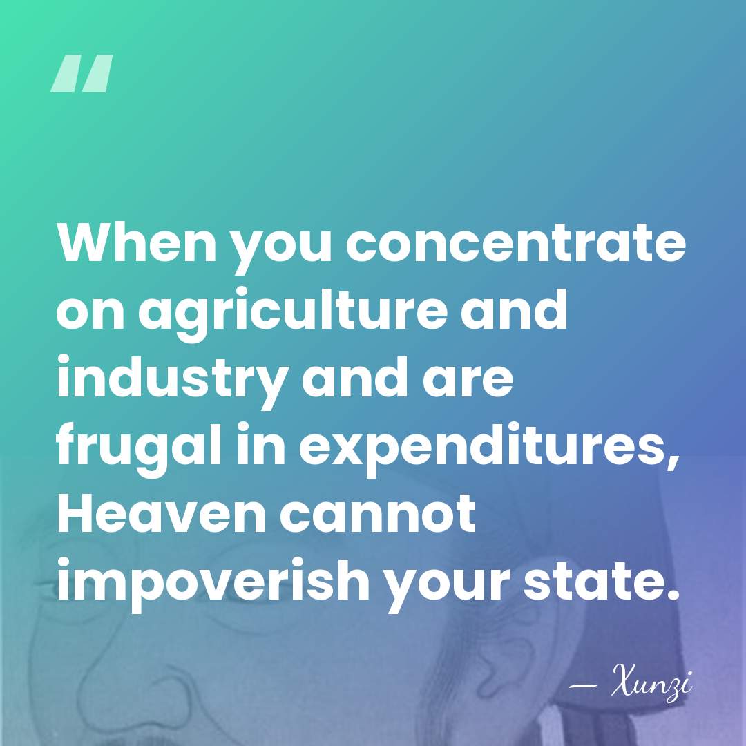 When you concentrate on agriculture and industry and are frugal in expenditures,&hellip; - Xunzi