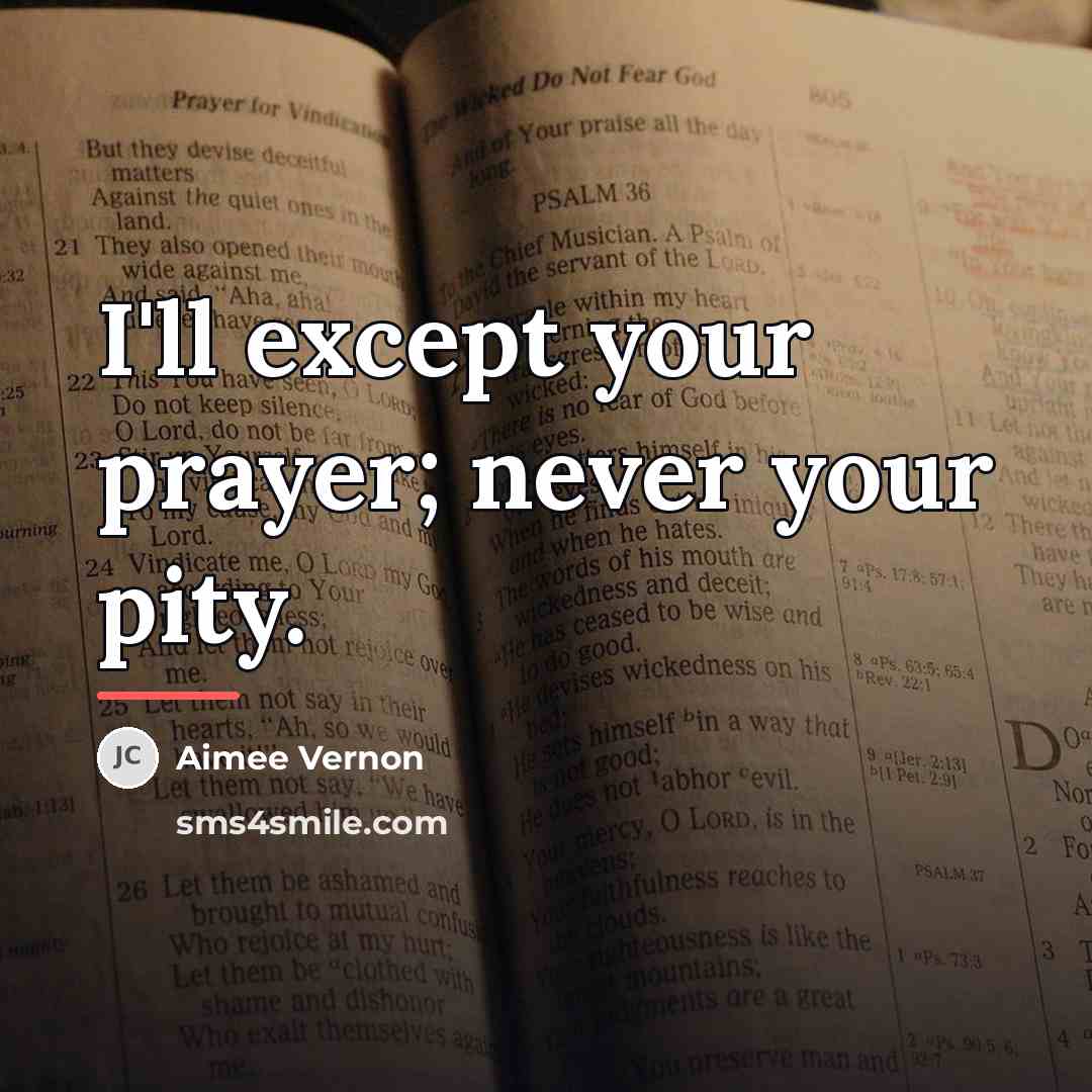 “I'll except your prayer; never your pity.…” quote by Aimee Vernon
