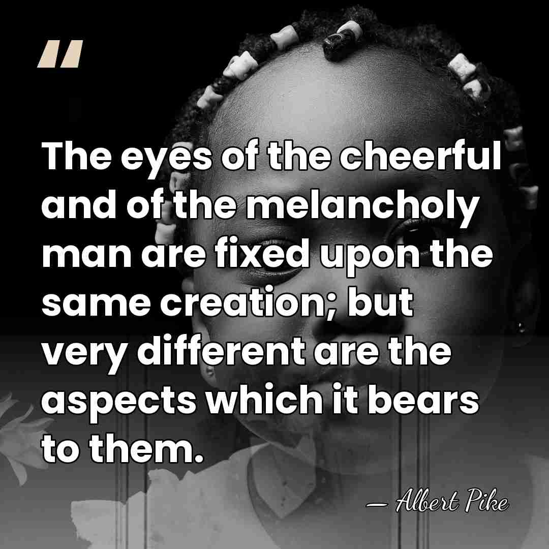 The eyes of the cheerful and of the melancholy man are fixed&hellip; - Albert Pike