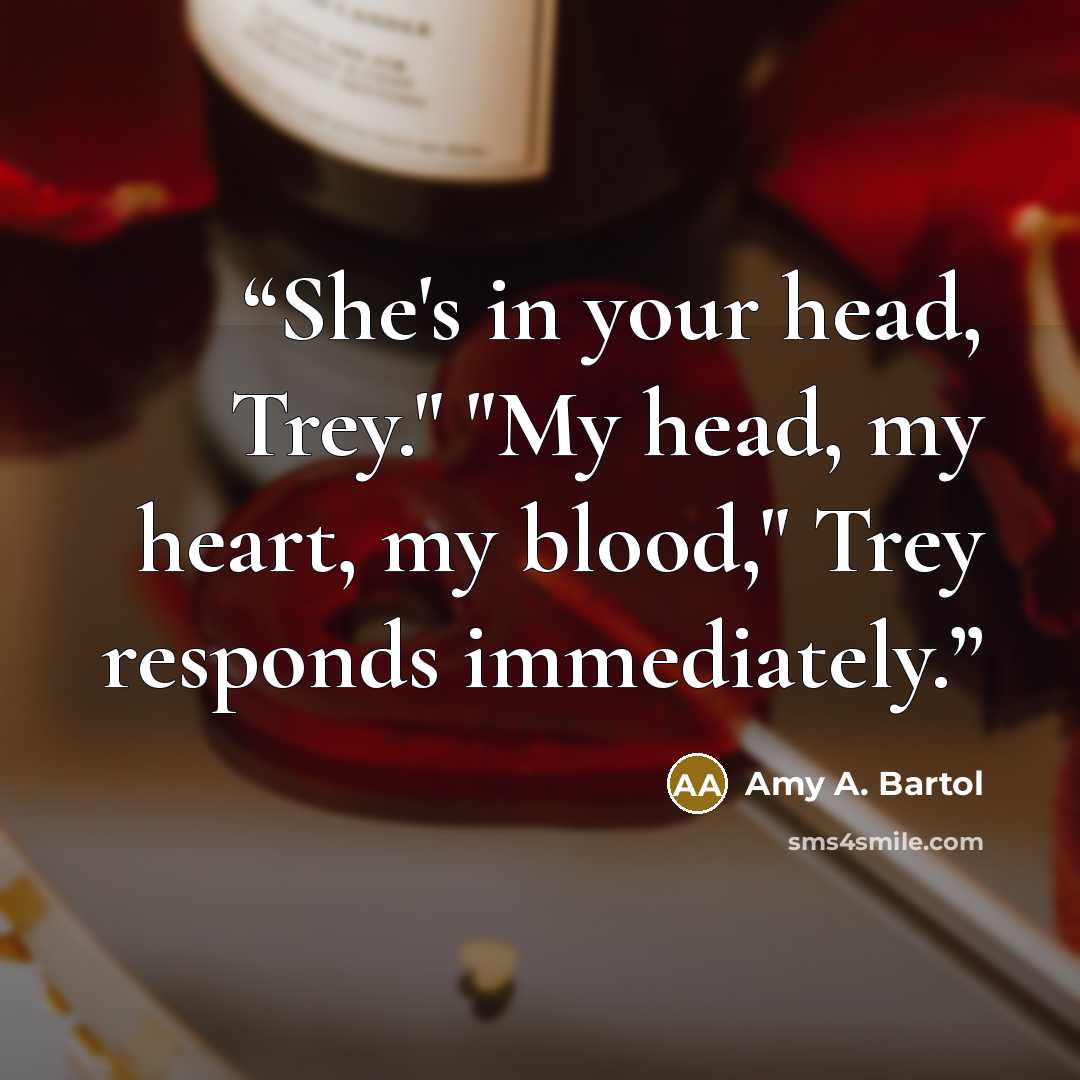 “She's in your head, Trey." "My head, my heart, my blood," Trey responds immediately.” quote by Amy A. Bartol