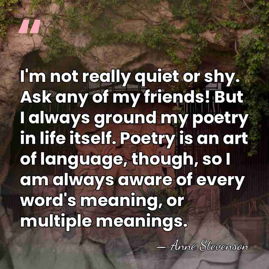 I'm not really quiet or shy. Ask any of my friends! But&hellip; - Anne Stevenson