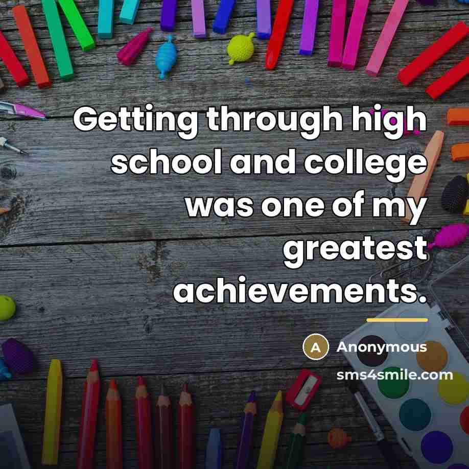 “Getting through high school and college was one of my…” quote by Anonymous