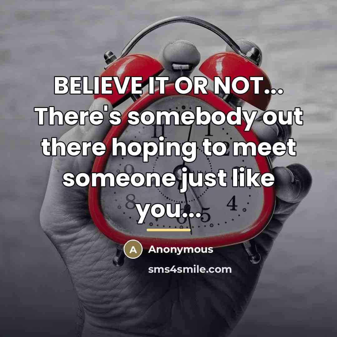 “BELIEVE IT OR NOT... There's somebody out there hoping to…” quote by Anonymous