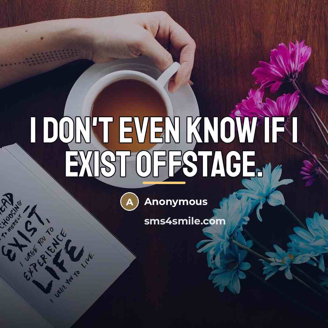“I don't even know if I exist offstage.…” quote by Anonymous