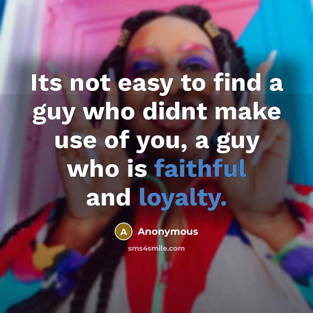 “Its not easy to find a guy who didnt make use of you, a guy who is faithful and loyalty.” quote by Anonymous