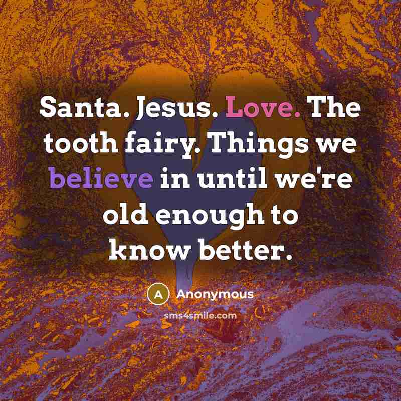 “Santa. Jesus. Love. The tooth fairy. Things we believe in…” quote by Anonymous
