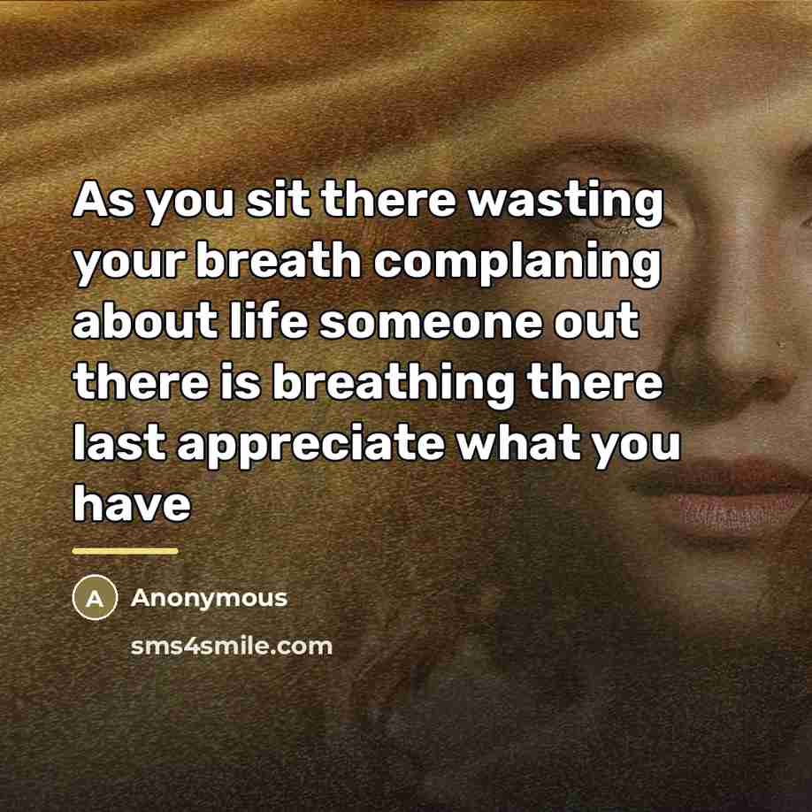 “As you sit there wasting your breath complaning about life…” quote by Anonymous