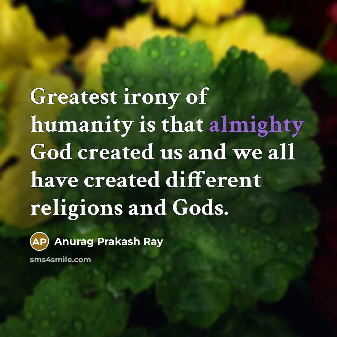 “Greatest irony of humanity is that almighty God created us…” quote by Anurag Prakash Ray