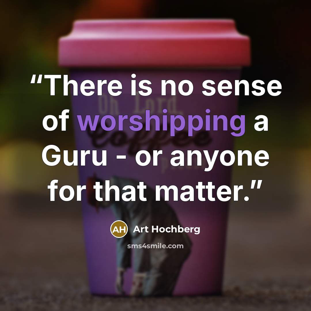 “There is no sense of worshipping a Guru - or anyone for that matter.” quote by Art Hochberg