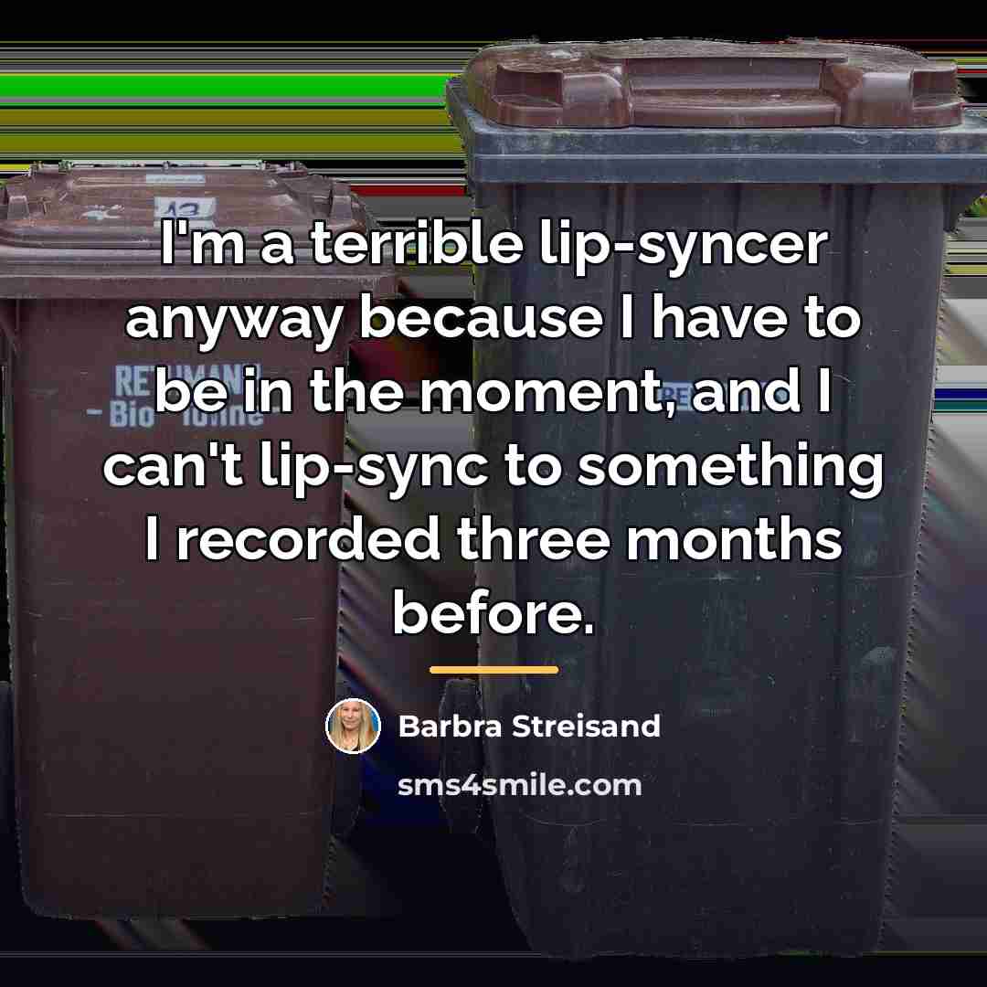 “I'm a terrible lip-syncer anyway because I have to be…” quote by Barbra Streisand