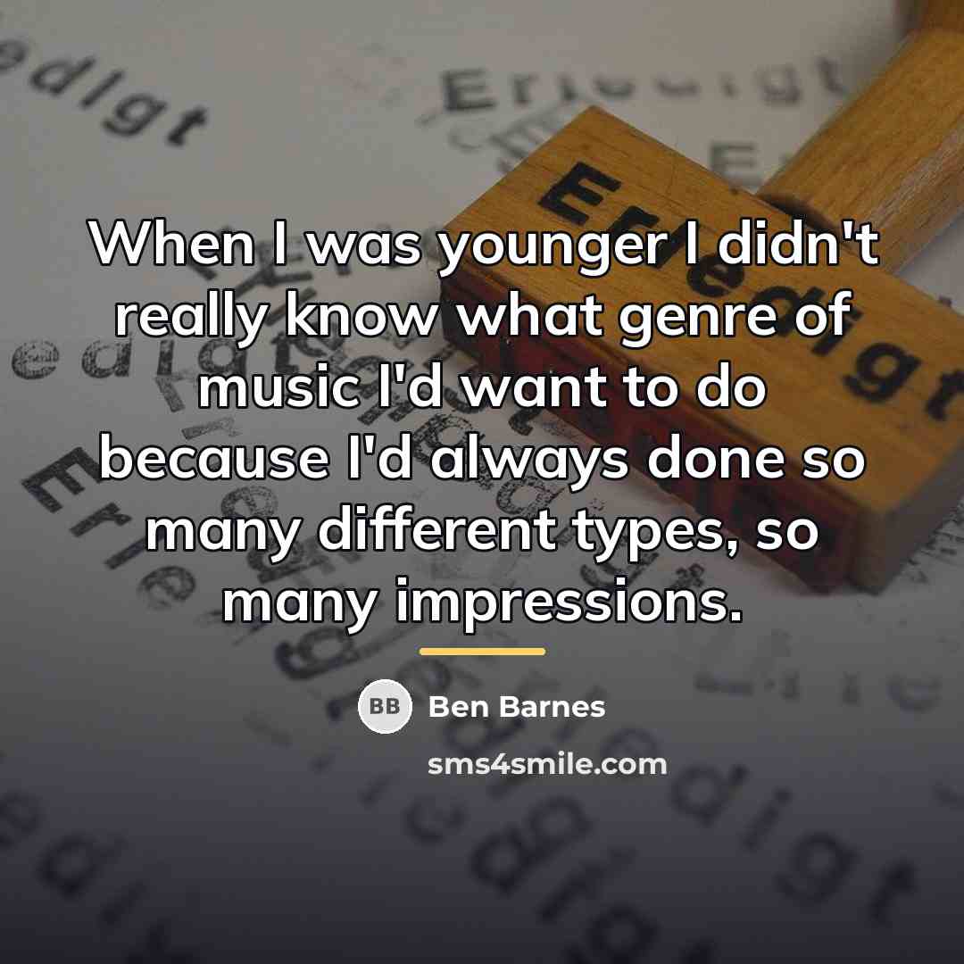 “When I was younger I didn't really know what genre…” quote by Ben Barnes