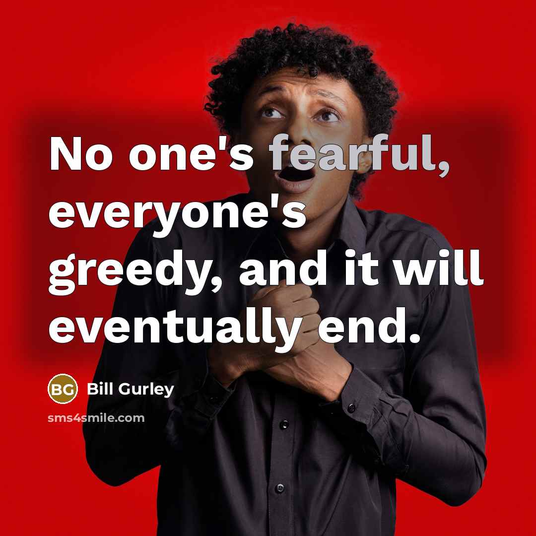 “No one's fearful, everyone's greedy, and it will eventually end.…” quote by Bill Gurley