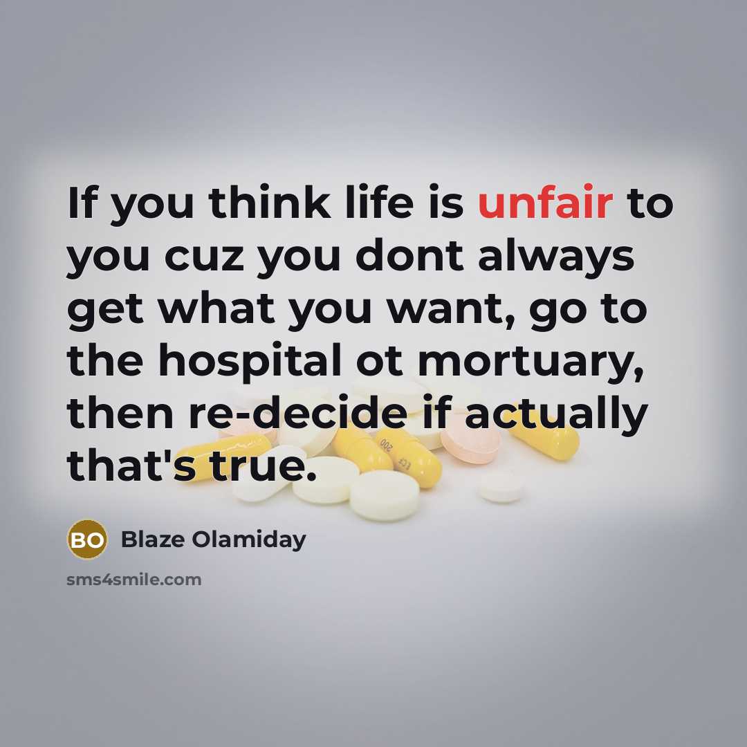 “If you think life is unfair to you cuz you dont always get what you want, go to the hospital ot mortuary, then re-decide if actually that's true.” quote by Blaze Olamiday