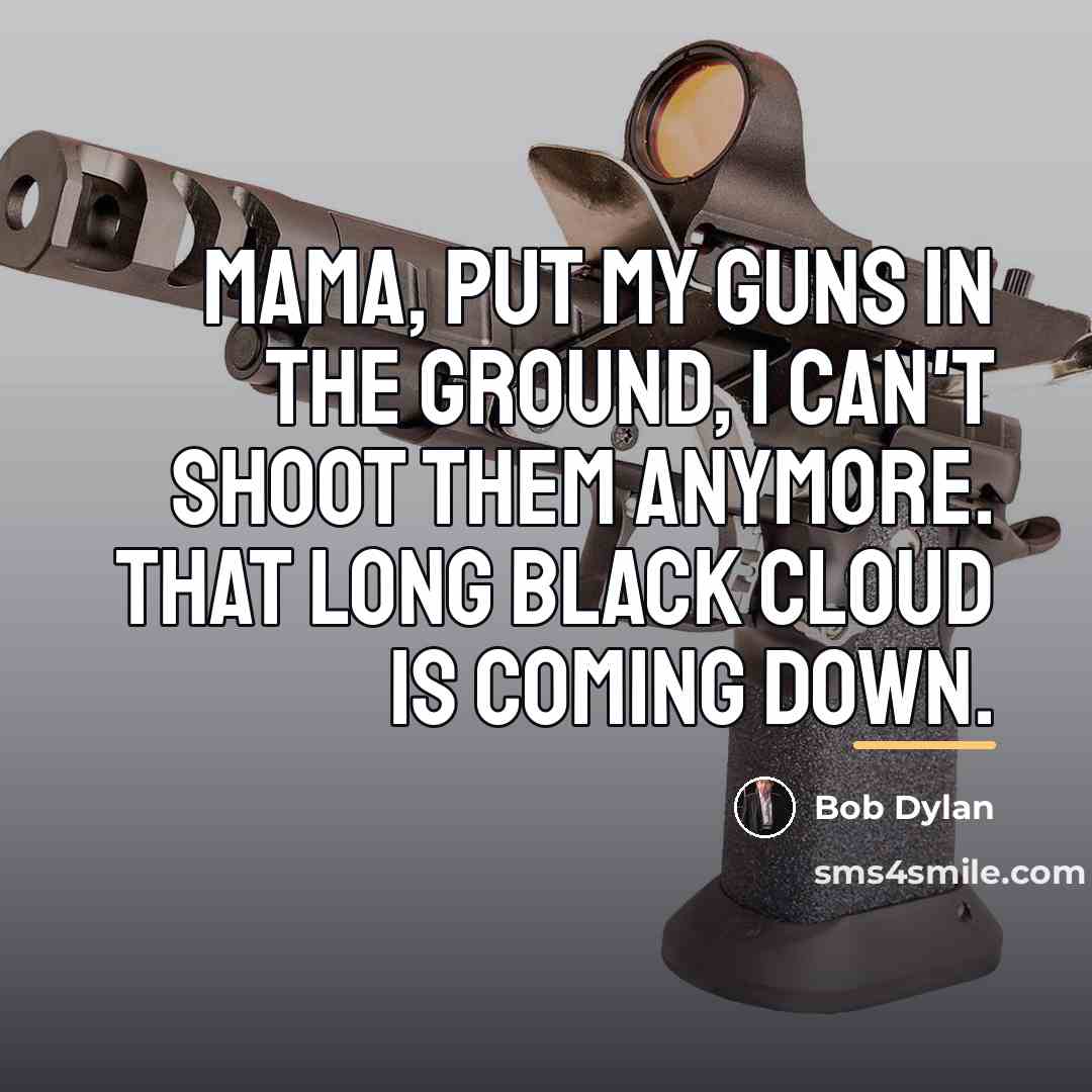 “Mama, put my guns in the ground, I can't shoot…” quote by Bob Dylan