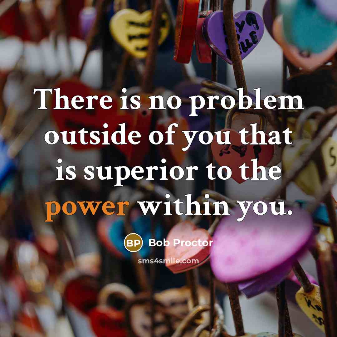 “There is no problem outside of you that is superior…” quote by Bob Proctor