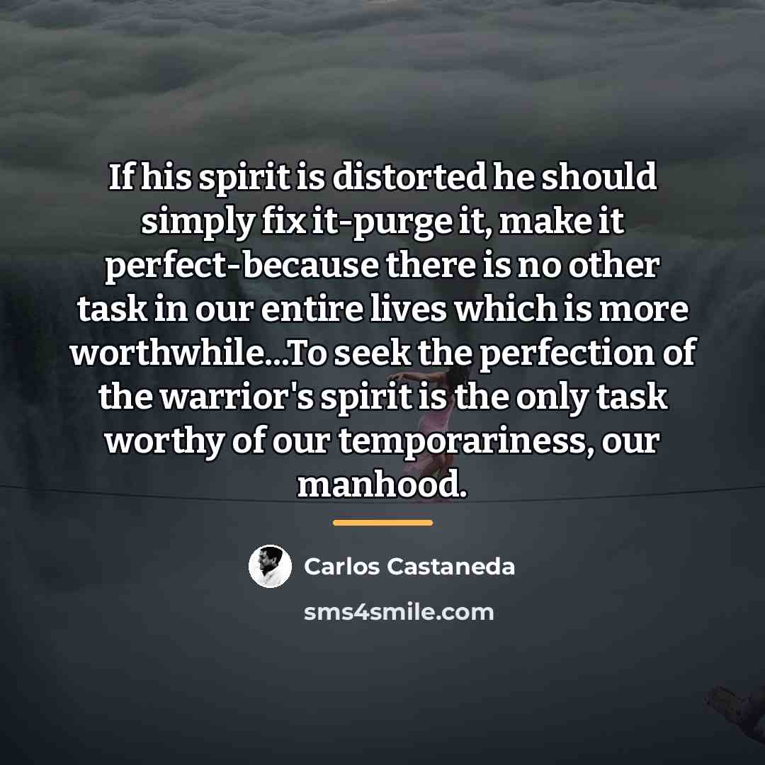 “If his spirit is distorted he should simply fix it-purge…” quote by Carlos Castaneda