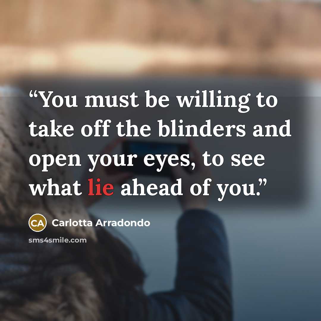“You must be willing to take off the blinders and open your eyes, to see what lie ahead of you.” quote by Carlotta Arradondo