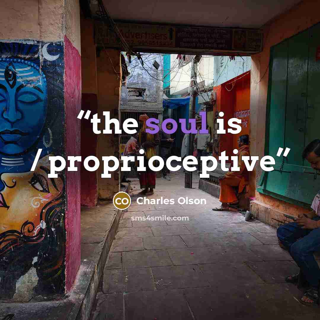 “the soul is / proprioceptive” quote by Charles Olson