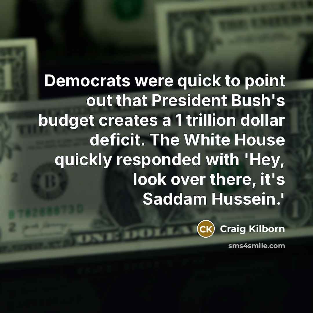“Democrats were quick to point out that President Bush's budget…” quote by Craig Kilborn
