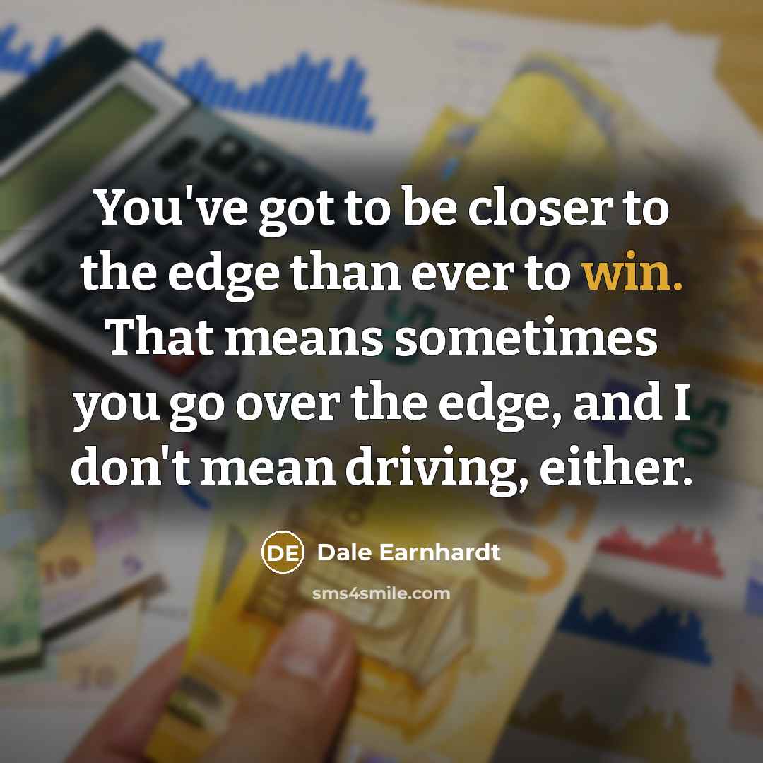 “You've got to be closer to the edge than ever…” quote by Dale Earnhardt