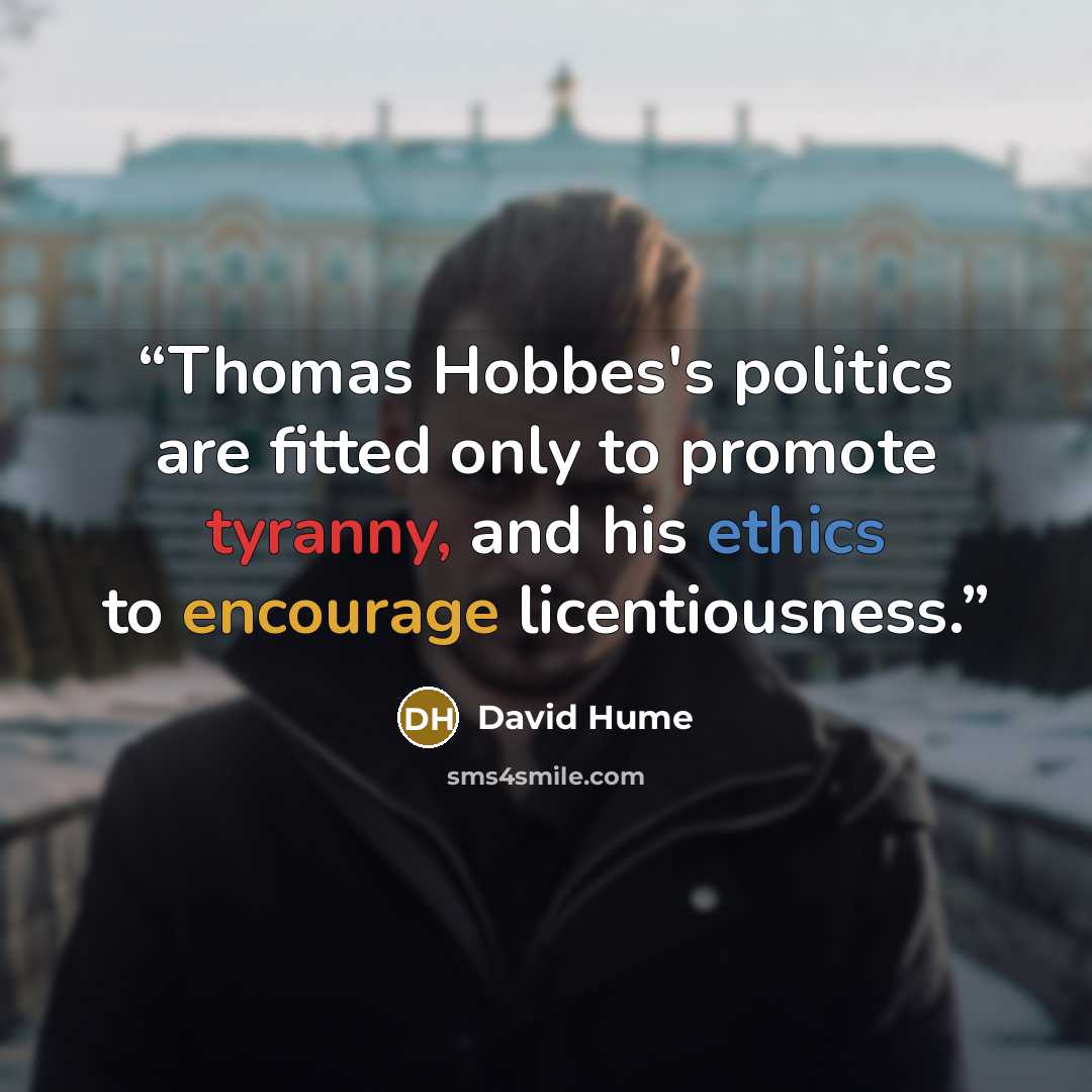“Thomas Hobbes's politics are fitted only to promote tyranny, and his ethics to encourage licentiousness.” quote by David Hume