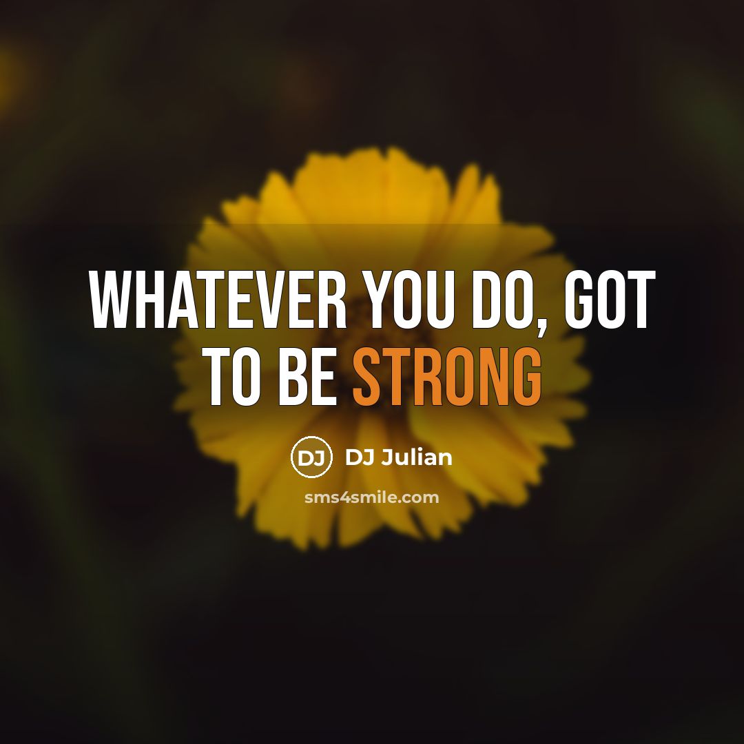 “Whatever you do, got to be strong…” quote by DJ Julian
