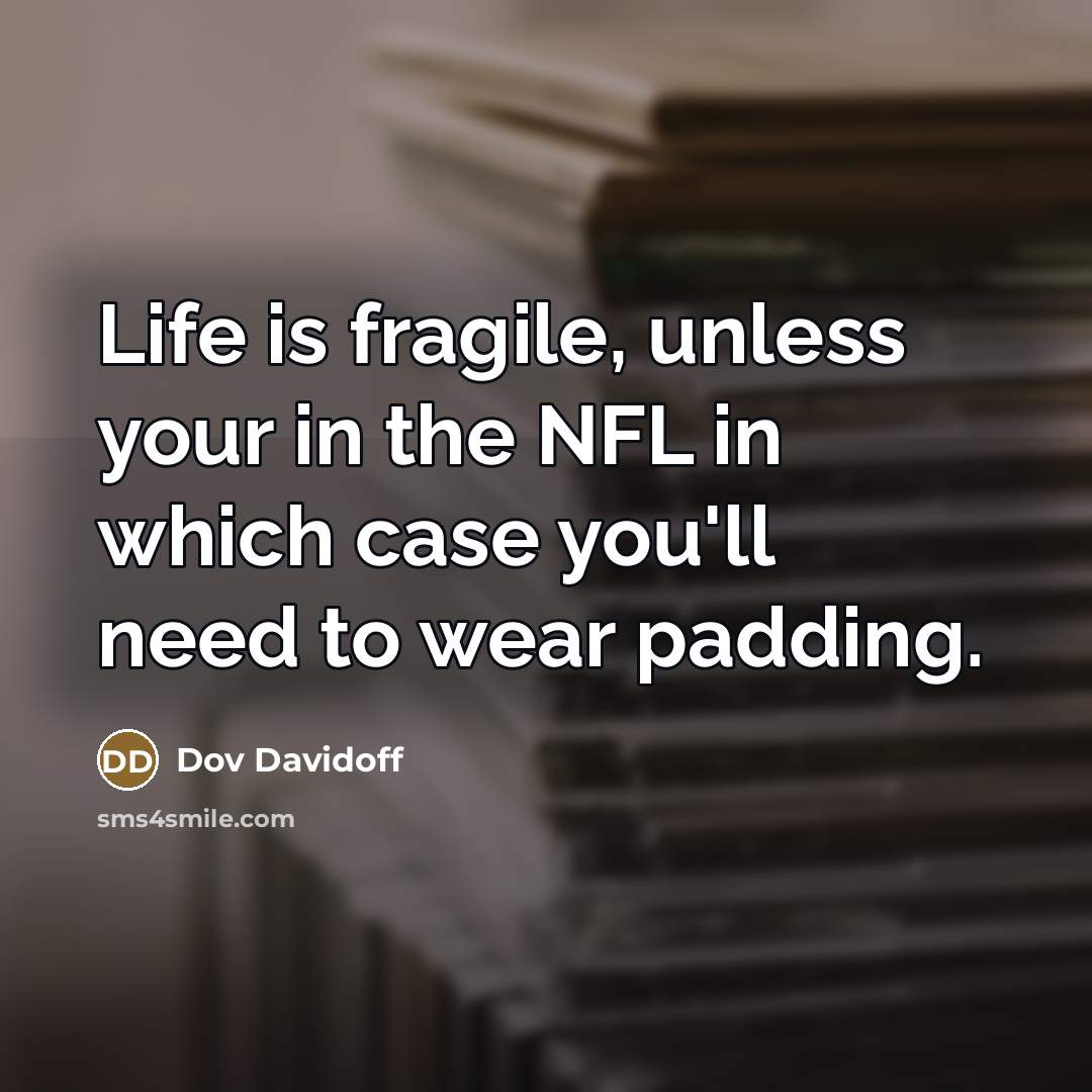“Life is fragile, unless your in the NFL in which…” quote by Dov Davidoff