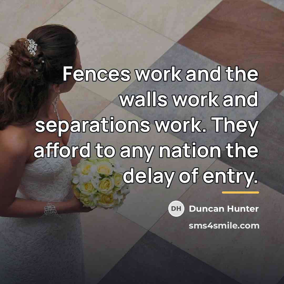 “Fences work and the walls work and separations work. They…” quote by Duncan Hunter