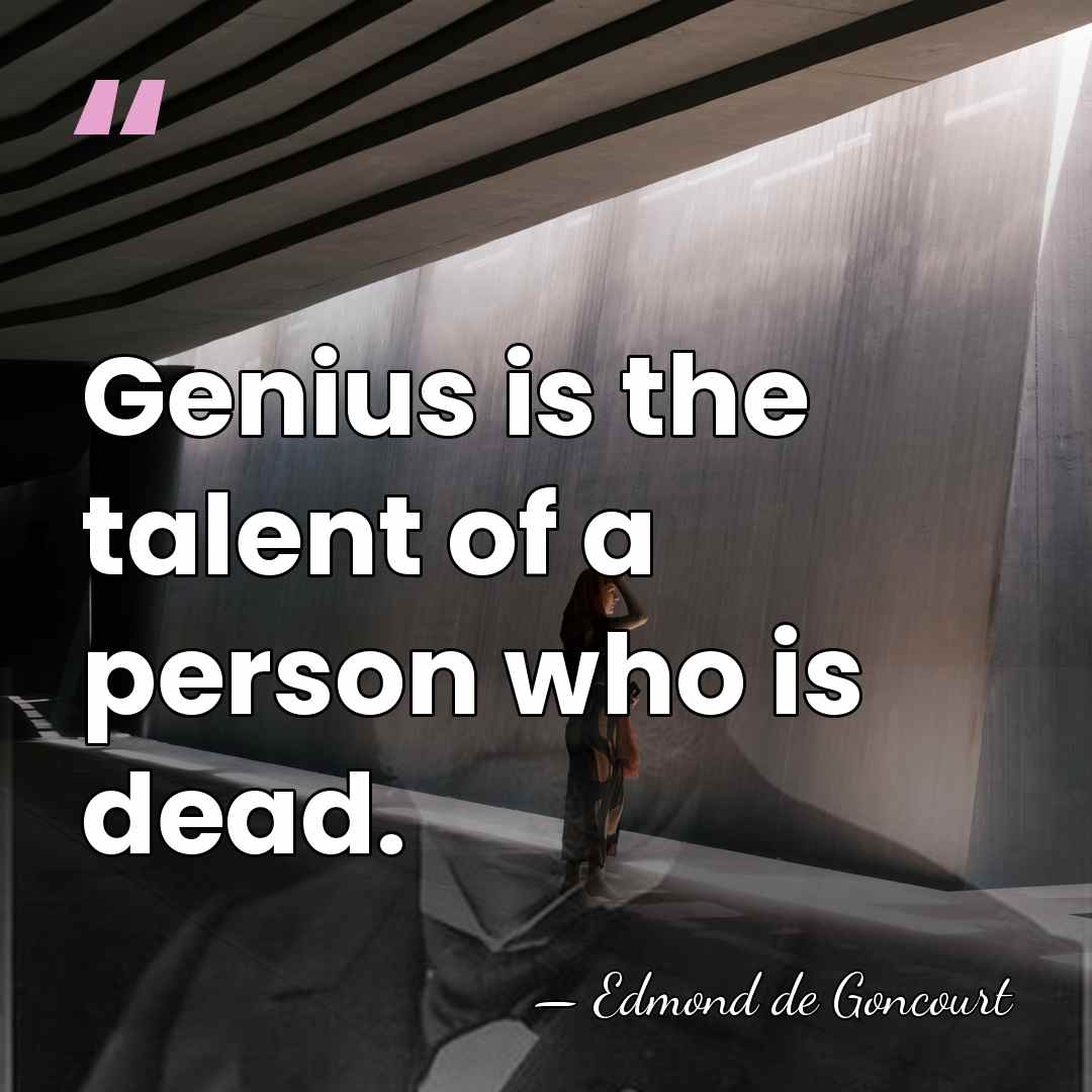Genius is the talent of a person who is dead. - Edmond de Goncourt