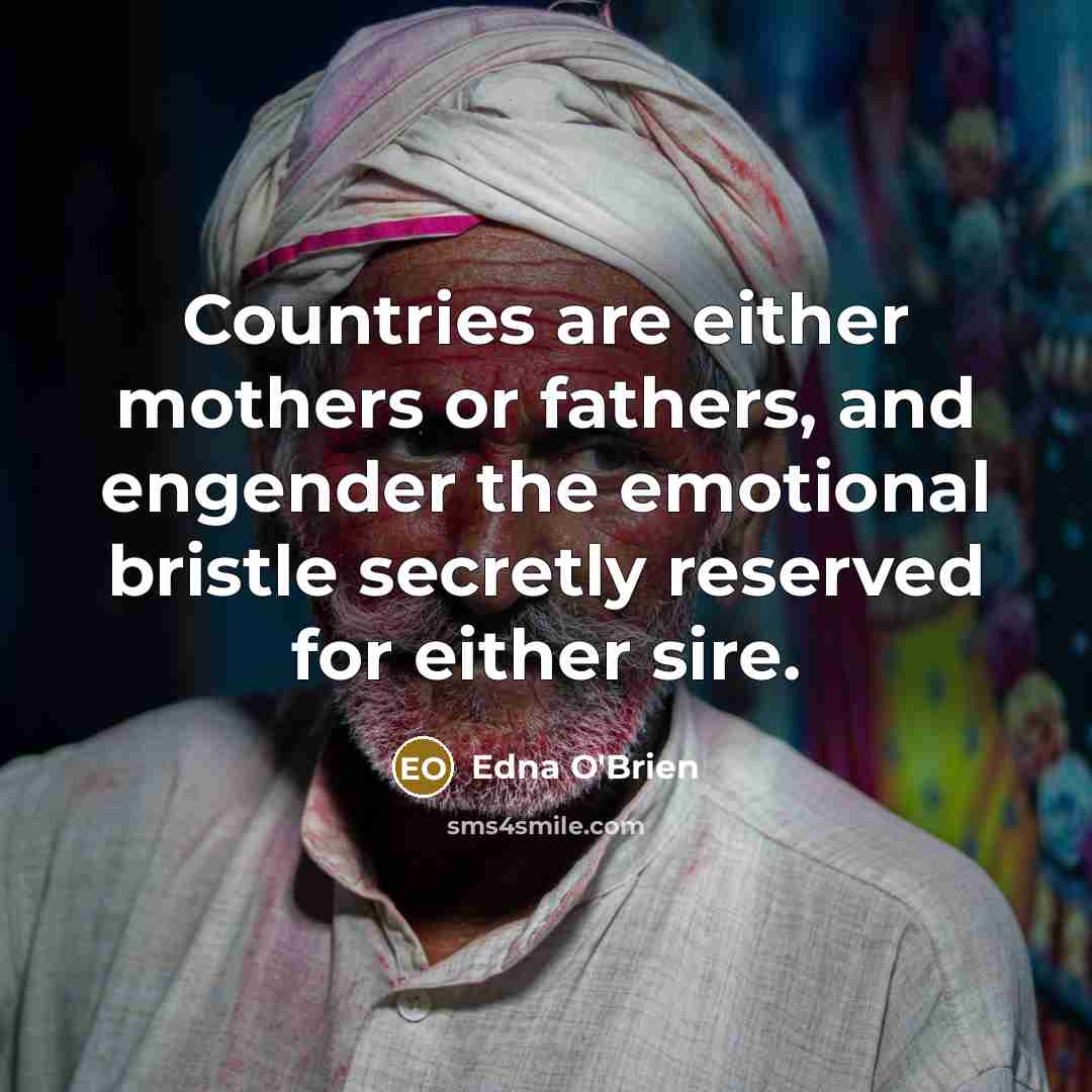 “Countries are either mothers or fathers, and engender the emotional…” quote by Edna O'Brien