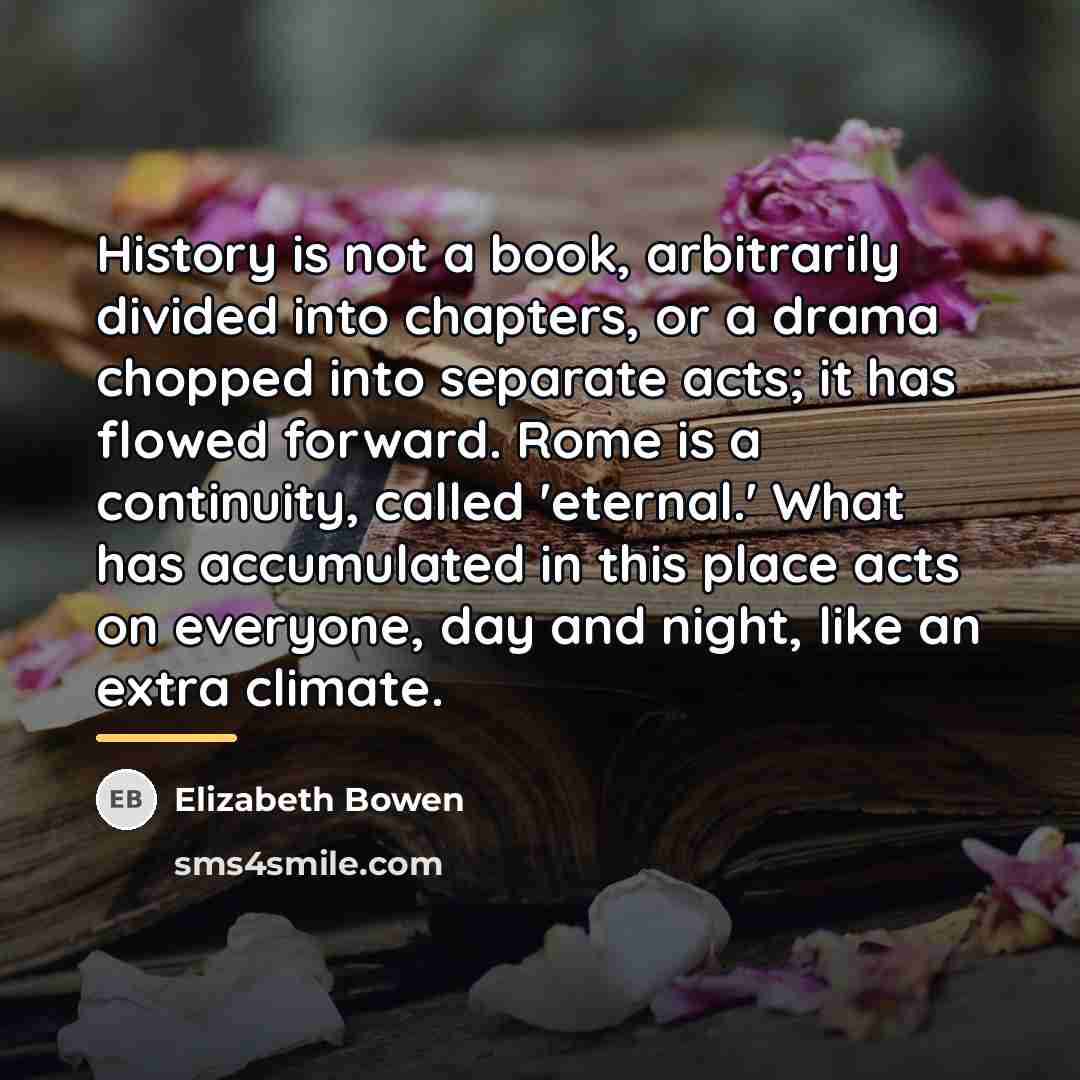 “History is not a book, arbitrarily divided into chapters, or…” quote by Elizabeth Bowen