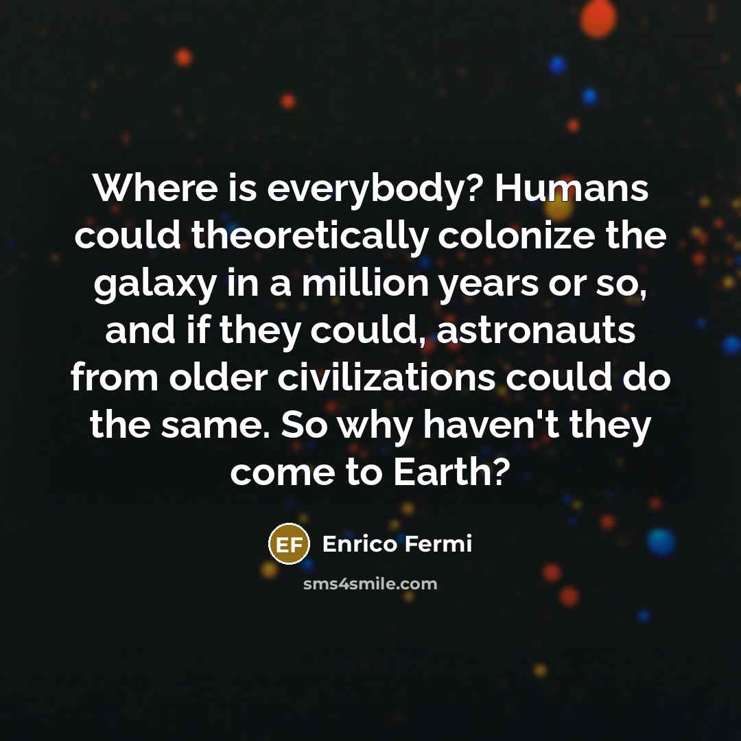 “Where is everybody? Humans could theoretically colonize the galaxy in…” quote by Enrico Fermi