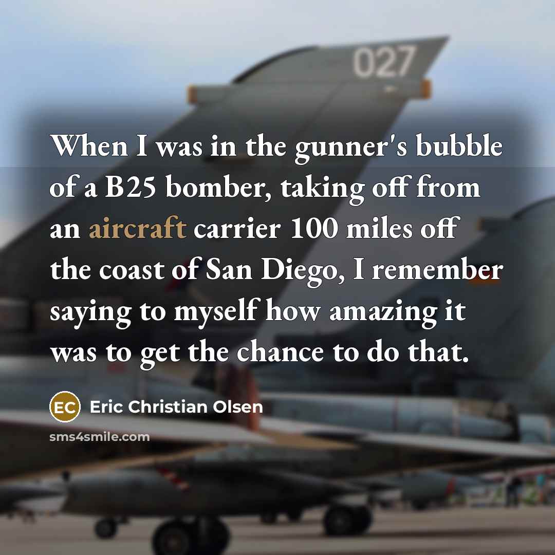 “When I was in the gunner's bubble of a B25…” quote by Eric Christian Olsen