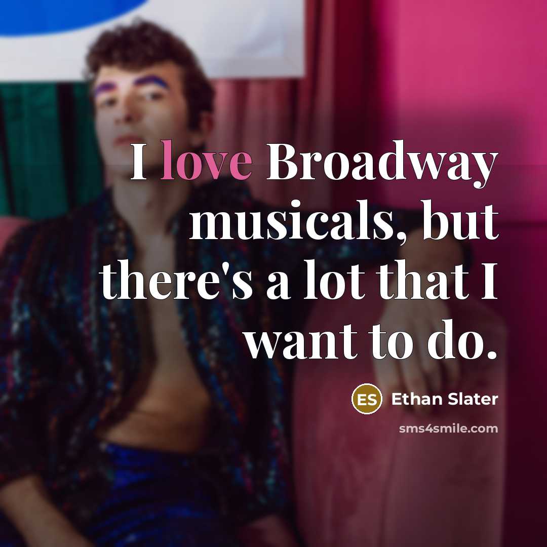 “I love Broadway musicals, but there's a lot that I want to do.” quote by Ethan Slater