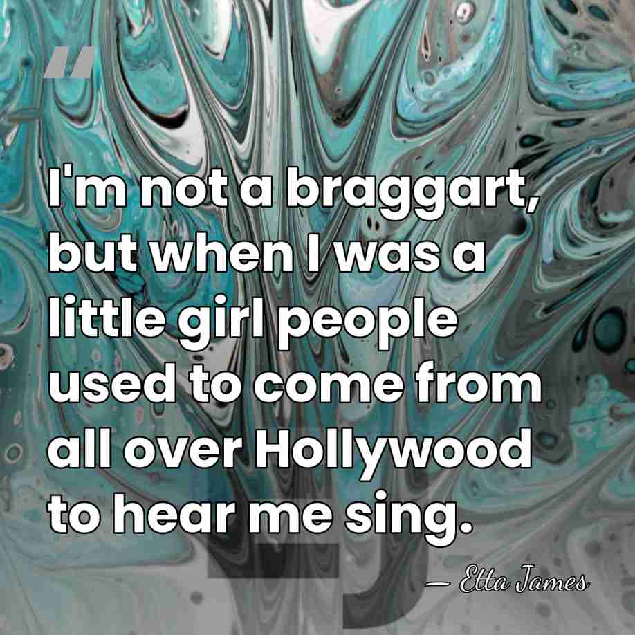 I'm not a braggart, but when I was a little girl people&hellip; - Etta James