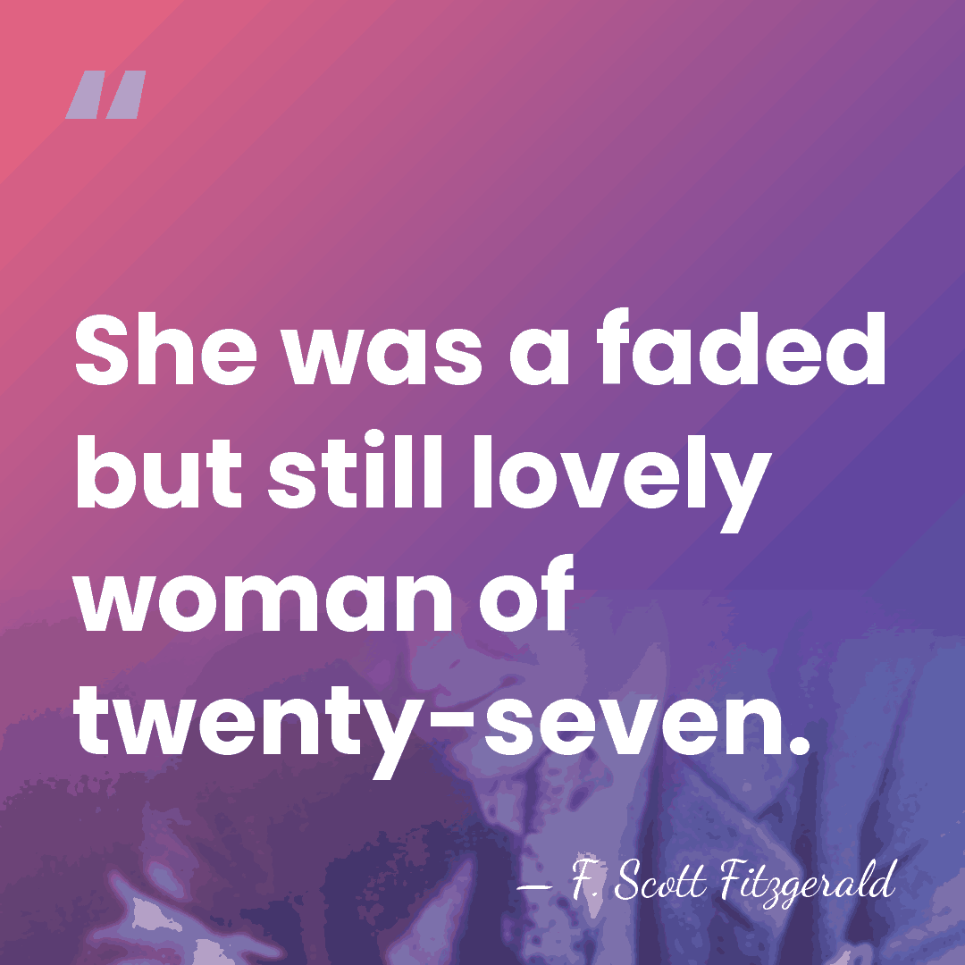 She was a faded but still lovely woman of twenty-seven. - F. Scott Fitzgerald