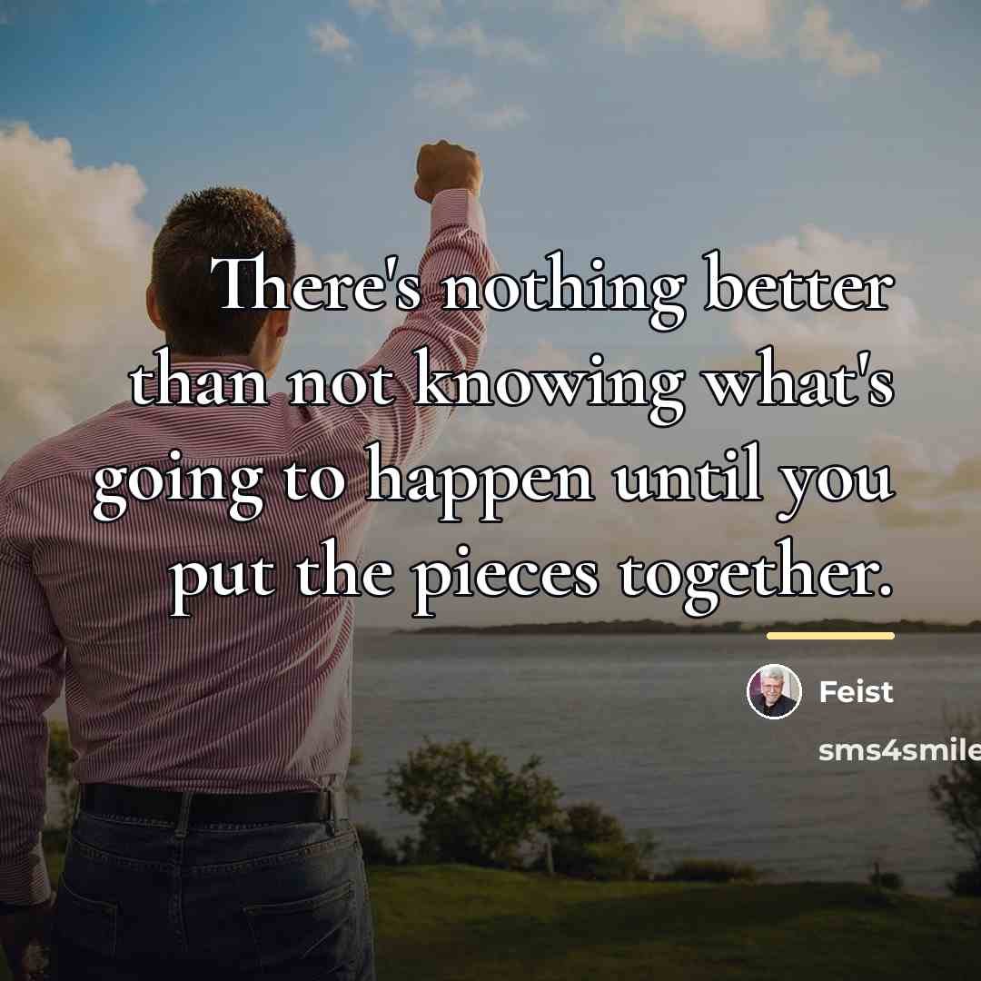 “There's nothing better than not knowing what's going to happen…” quote by Feist