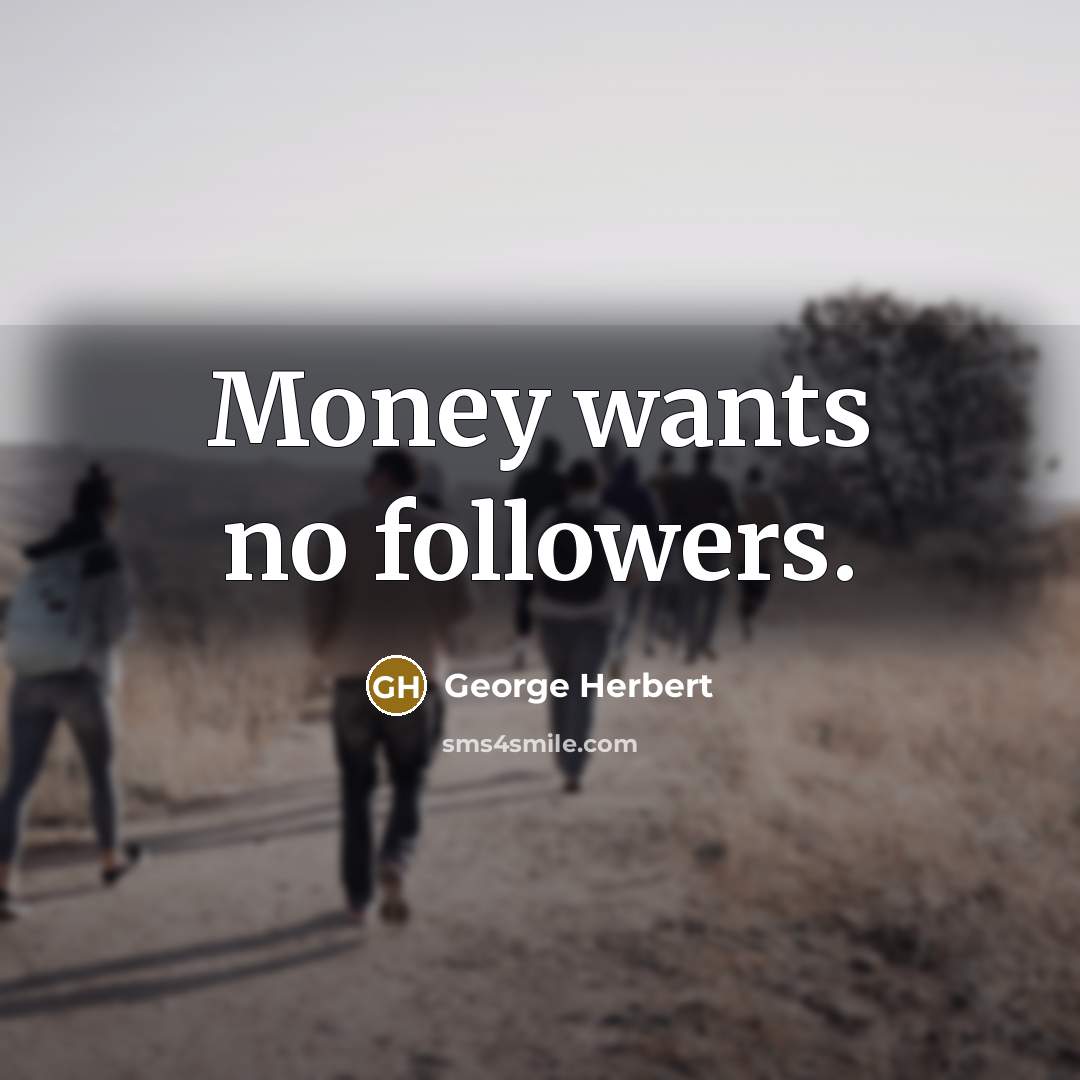 “Money wants no followers.…” quote by George Herbert