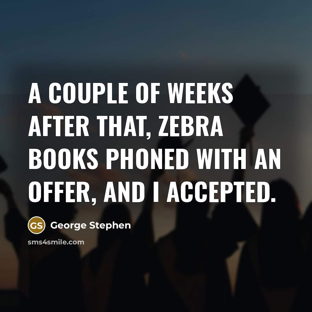 “A couple of weeks after that, Zebra Books phoned with…” quote by George Stephen