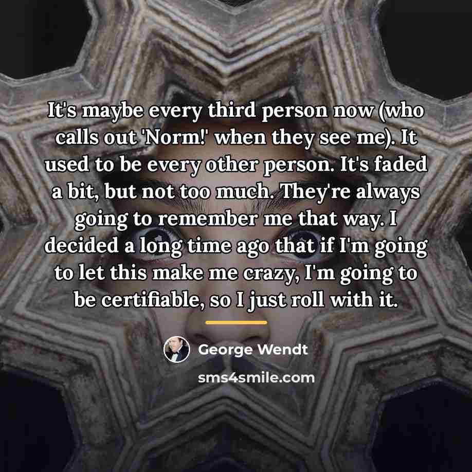 “It's maybe every third person now (who calls out 'Norm!'…” quote by George Wendt