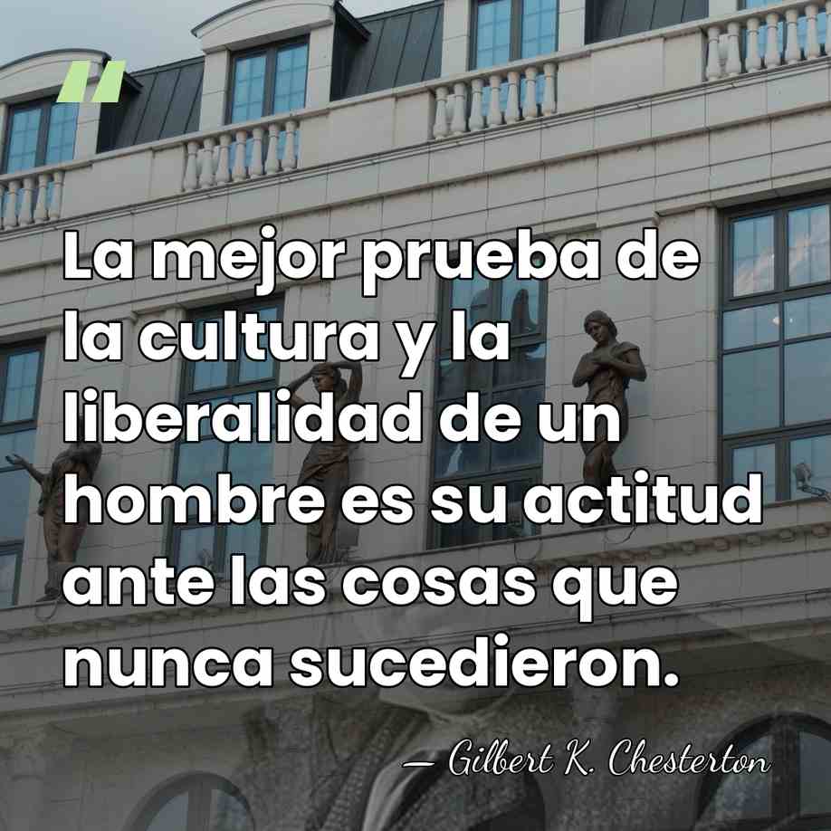 La mejor prueba de la cultura y la liberalidad de un hombre&hellip; - Gilbert K. Chesterton