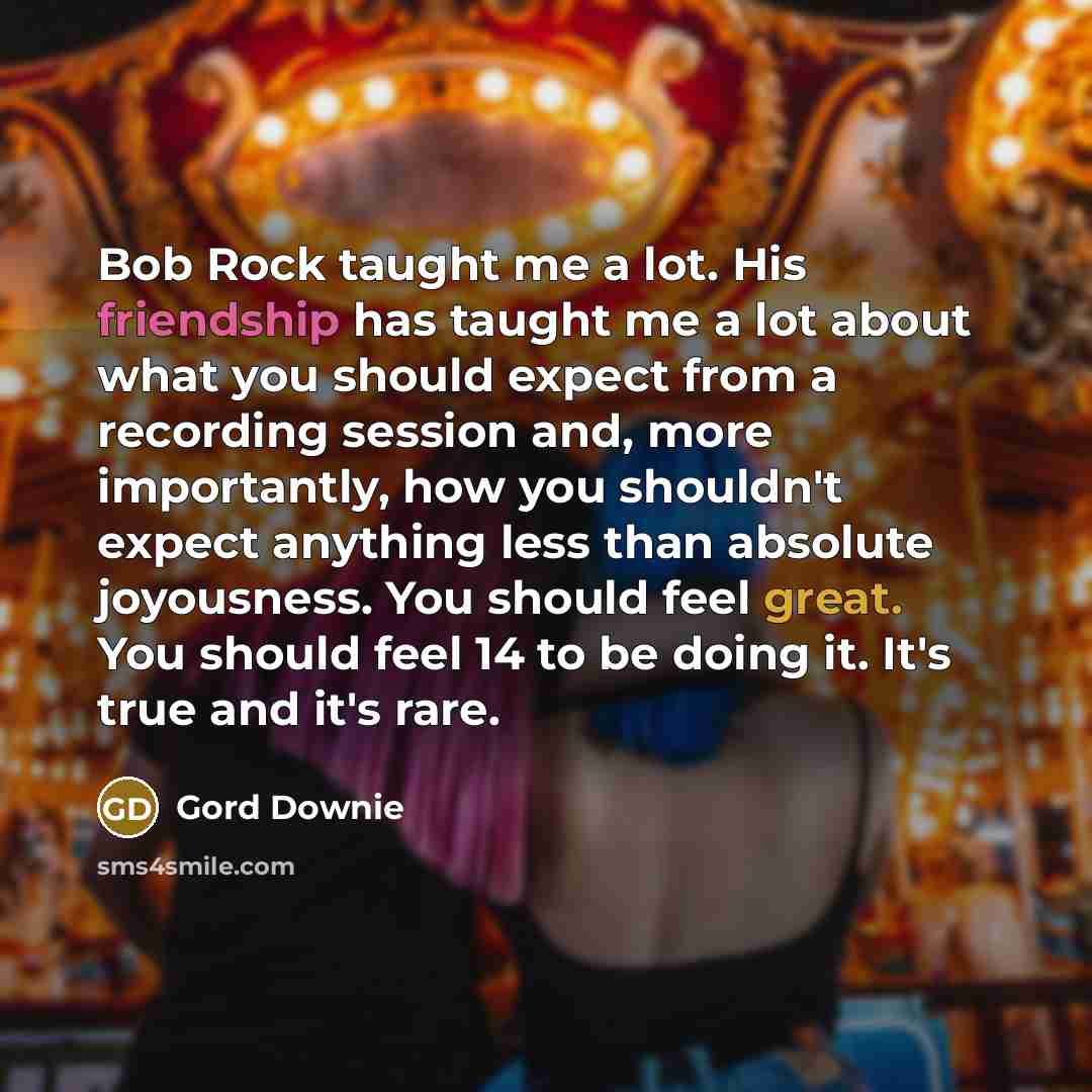 “Bob Rock taught me a lot. His friendship has taught…” quote by Gord Downie