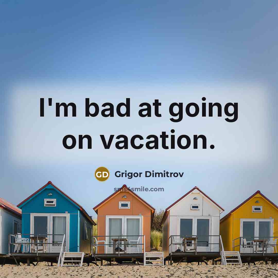 “I'm bad at going on vacation.…” quote by Grigor Dimitrov