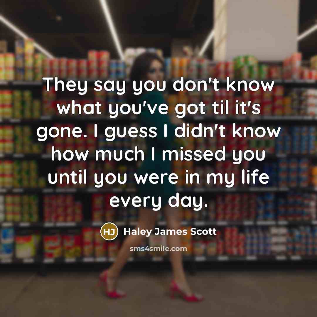 “They say you don't know what you've got til it's…” quote by Haley James Scott